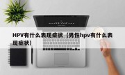 HPV有什么表现症状（男性hpv有什么表现症状）