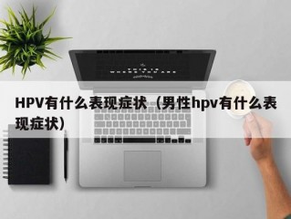 HPV有什么表现症状（男性hpv有什么表现症状）