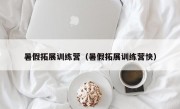 暑假拓展训练营（暑假拓展训练营快）