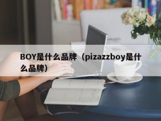 BOY是什么品牌（pizazzboy是什么品牌）