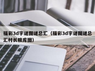 福彩3d字谜图谜总汇（福彩3d字谜图谜总汇村长粮库图）