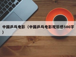 中国乒乓电影（中国乒乓电影观后感800字）