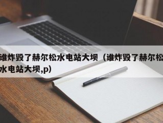 谁炸毁了赫尔松水电站大坝（谁炸毁了赫尔松水电站大坝,p）