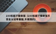 233乐园下载安装（233乐园下载安装不实名认证苹果版,不用预约）