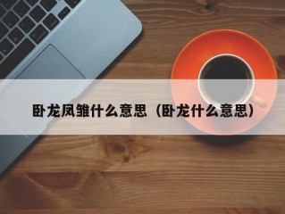 卧龙凤雏什么意思（卧龙什么意思）