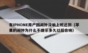 有IPHONE用户因闹钟没响上班迟到（苹果的闹钟为什么不提示多久以后会响）