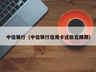 中信银行（中信银行信用卡还款宽限期）