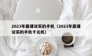 2023年最建议买的手机（2023年最建议买的手机千元机）