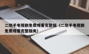 二炮手电视剧免费观看完整版（二炮手电视剧免费观看完整版央）