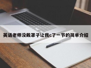 英语老师没戴罩子让我c了一节的简单介绍