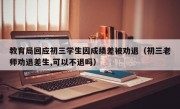 教育局回应初三学生因成绩差被劝退（初三老师劝退差生,可以不退吗）