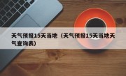 天气预报15天当地（天气预报15天当地天气查询表）