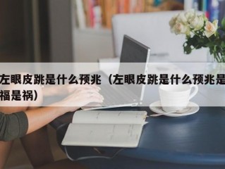 左眼皮跳是什么预兆（左眼皮跳是什么预兆是福是祸）