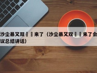 沙尘暴又双叒叕来了（沙尘暴又双叒叕来了会议总结讲话）