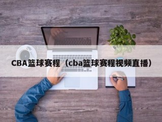 CBA篮球赛程（cba篮球赛程视频直播）