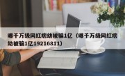 曝千万级网红痞幼被骗1亿（曝千万级网红痞幼被骗1亿19216811）