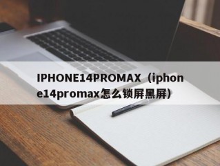 IPHONE14PROMAX（iphone14promax怎么锁屏黑屏）