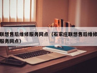 联想售后维修服务网点（石家庄联想售后维修服务网点）