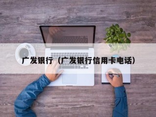 广发银行（广发银行信用卡电话）