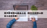 黑月光拿稳BE剧本小说（黑月光拿稳be剧本小说在线看）