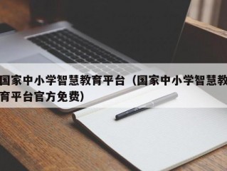 国家中小学智慧教育平台（国家中小学智慧教育平台官方免费）