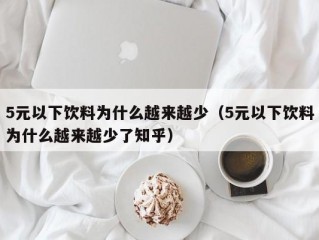 5元以下饮料为什么越来越少（5元以下饮料为什么越来越少了知乎）