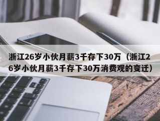 浙江26岁小伙月薪3千存下30万（浙江26岁小伙月薪3千存下30万消费观的变迁）