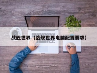 战舰世界（战舰世界电脑配置要求）