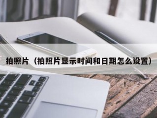 拍照片（拍照片显示时间和日期怎么设置）