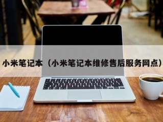 小米笔记本（小米笔记本维修售后服务网点）