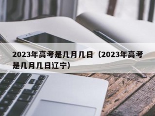 2023年高考是几月几日（2023年高考是几月几日辽宁）