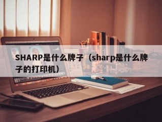 SHARP是什么牌子（sharp是什么牌子的打印机）