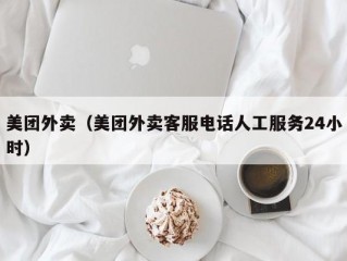 美团外卖（美团外卖客服电话人工服务24小时）