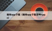 推特app下载（推特app下载官网oppo）