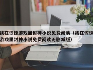 我在惊悚游戏里封神小说免费阅读（我在惊悚游戏里封神小说免费阅读无删减版）