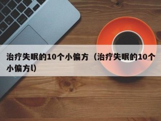 治疗失眠的10个小偏方（治疗失眠的10个小偏方l）