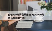 gogogo高清在线播放（gogogo高清在线观看中国）