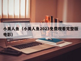 小美人鱼（小美人鱼2023免费观看完整版电影）