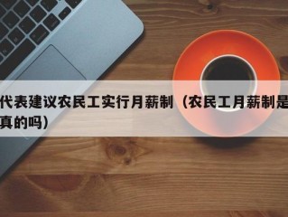 代表建议农民工实行月薪制（农民工月薪制是真的吗）