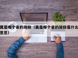 冀是哪个省的简称（冀是哪个省的简称是什么意思）