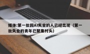 媒体:第一批因AI失业的人已经出现（第一批失业的青年已聚集村头）