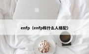 enfp（enfp和什么人格配）