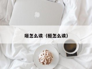 垣怎么读（桓怎么读）