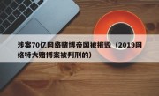 涉案70亿网络赌博帝国被摧毁（2019网络特大赌博案被判刑的）