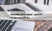 IPHONE14PROMAX（iphone14promax尺寸）