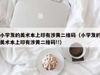 小学发的美术本上印有涉黄二维码（小学发的美术本上印有涉黄二维码!!）