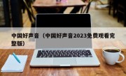 中国好声音（中国好声音2023免费观看完整版）