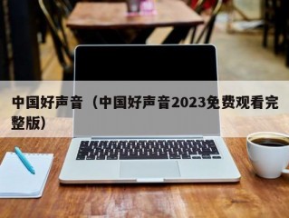 中国好声音（中国好声音2023免费观看完整版）