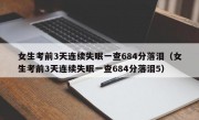 女生考前3天连续失眠一查684分落泪（女生考前3天连续失眠一查684分落泪5）