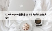 红米k40pro最新售价（华为手机价格大全）